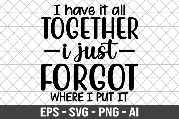 I Have It All Together I Just Forgot SVG for Crafts and Graphics